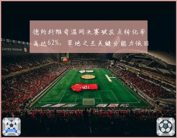 德约科维奇温网决赛破发点转化率高达62%，草地之王关键分能力依旧恐怖__br_