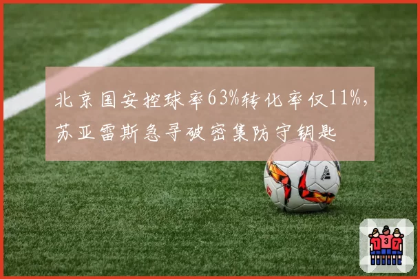 北京国安控球率63%转化率仅11%，苏亚雷斯急寻破密集防守钥匙