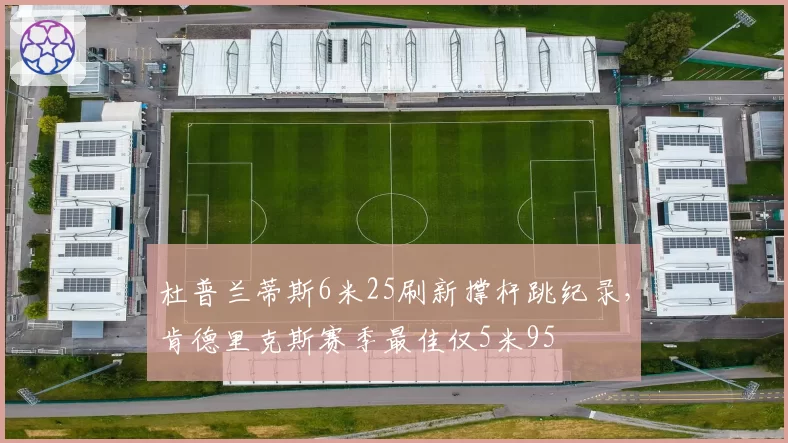 杜普兰蒂斯6米25刷新撑杆跳纪录，肯德里克斯赛季最佳仅5米95