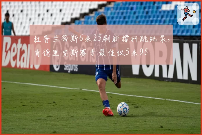 杜普兰蒂斯6米25刷新撑杆跳纪录，肯德里克斯赛季最佳仅5米95