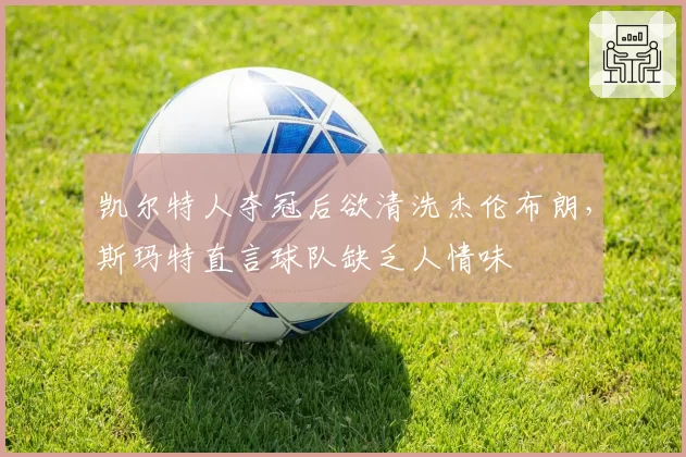 凯尔特人夺冠后欲清洗杰伦布朗，斯玛特直言球队缺乏人情味