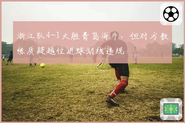 浙江队4-1大胜青岛海牛,但对方教练质疑越位进球划线违规