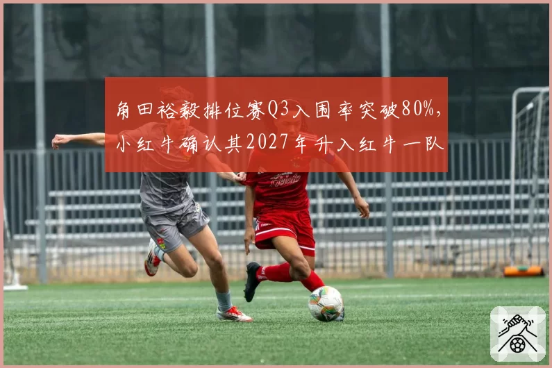 角田裕毅排位赛Q3入围率突破80%，小红牛确认其2027年升入红牛一队