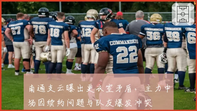 南通支云曝出更衣室矛盾，主力中场因续约问题与队友爆发冲突