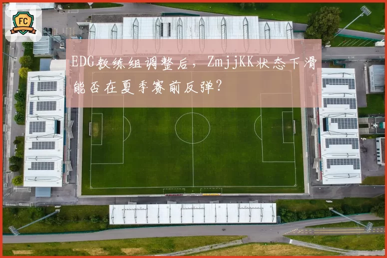 EDG教练组调整后，ZmjjKK状态下滑能否在夏季赛前反弹？