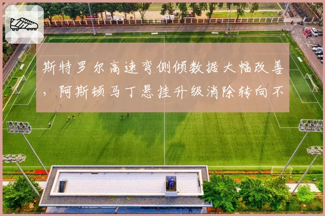 斯特罗尔高速弯侧倾数据大幅改善，阿斯顿马丁悬挂升级消除转向不足