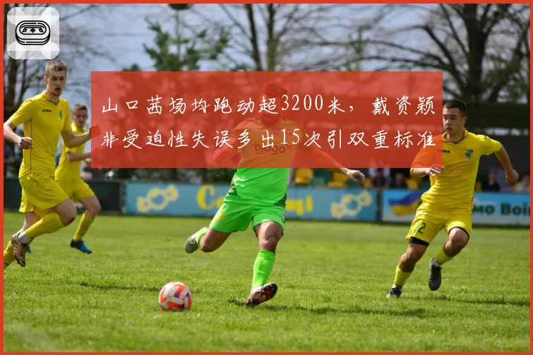 山口茜场均跑动超3200米，戴资颖非受迫性失误多出15次引双重标准质疑