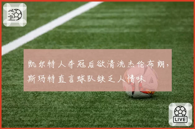 凯尔特人夺冠后欲清洗杰伦布朗，斯玛特直言球队缺乏人情味