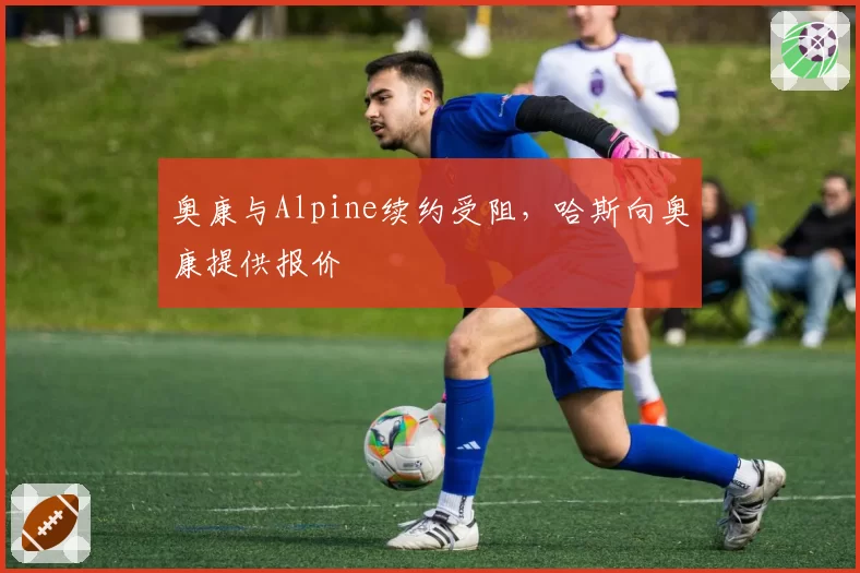 奥康与Alpine续约受阻，哈斯向奥康提供报价