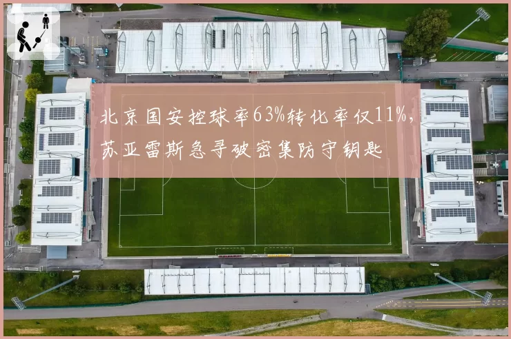 北京国安控球率63%转化率仅11%,苏亚雷斯急寻破密集防守钥匙