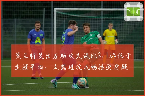 莫兰特复出后助攻失误比2.1远低于生涯平均，灰熊进攻流畅性受质疑